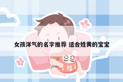 女孩洋气的名字推荐 适合姓黄的宝宝