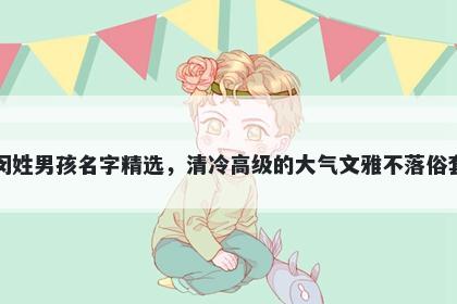 闵姓男孩名字精选，清冷高级的大气文雅不落俗套