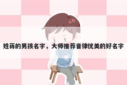姓蒋的男孩名字，大师推荐音律优美的好名字