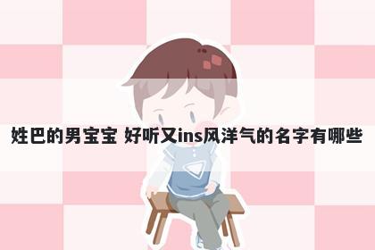 姓巴的男宝宝 好听又ins风洋气的名字有哪些