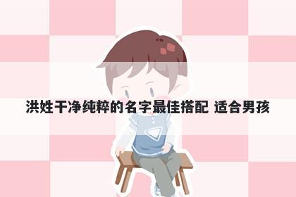 洪姓干净纯粹的名字最佳搭配 适合男孩