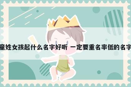 童姓女孩起什么名字好听 一定要重名率低的名字