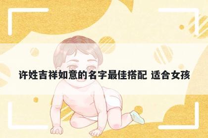 许姓吉祥如意的名字最佳搭配 适合女孩