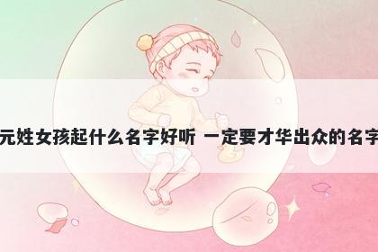 元姓女孩起什么名字好听 一定要才华出众的名字