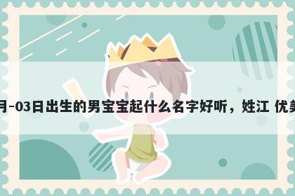 2026年-05月-03日出生的男宝宝起什么名字好听，姓江 优美的名字推荐