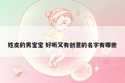 姓皮的男宝宝 好听又有创意的名字有哪些