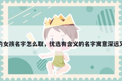 姓宋的女孩名字怎么取，优选有含义的名字寓意深远又好听