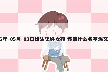 2026年-05月-03日出生史姓女孩 该取什么名字温文尔雅