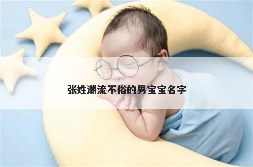 张姓潮流不俗的男宝宝名字