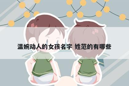 温婉动人的女孩名字 姓范的有哪些