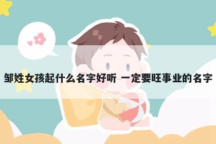 邹姓女孩起什么名字好听 一定要旺事业的名字
