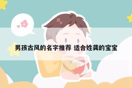 男孩古风的名字推荐 适合姓龚的宝宝