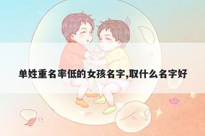 单姓重名率低的女孩名字,取什么名字好