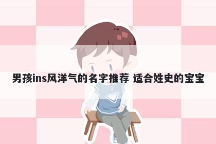 男孩ins风洋气的名字推荐 适合姓史的宝宝