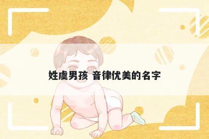 姓虞男孩 音律优美的名字