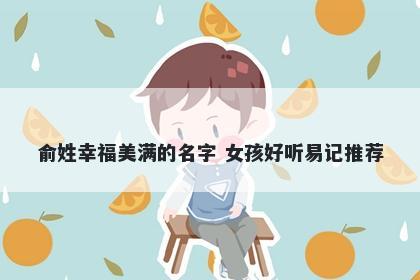 俞姓幸福美满的名字 女孩好听易记推荐