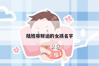 陆姓带财运的女孩名字