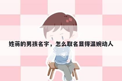 姓蒋的男孩名字，怎么取名显得温婉动人