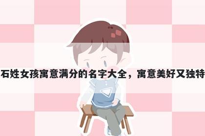 石姓女孩寓意满分的名字大全，寓意美好又独特