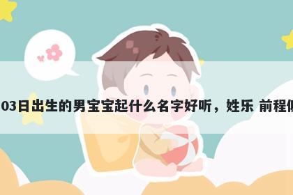 2026年-05月-03日出生的男宝宝起什么名字好听，姓乐 前程似锦的名字推荐