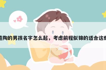 姓陶的男孩名字怎么起，考虑前程似锦的适合这些