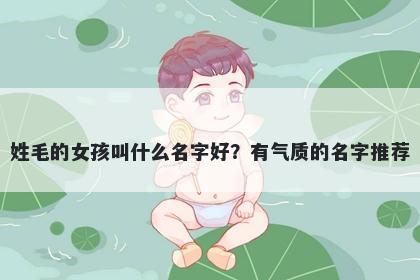 姓毛的女孩叫什么名字好？有气质的名字推荐