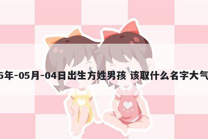 2026年-05月-04日出生方姓男孩 该取什么名字大气文雅