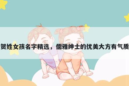 贺姓女孩名字精选，儒雅绅士的优美大方有气质