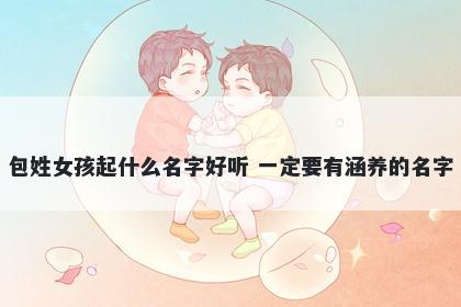 包姓女孩起什么名字好听 一定要有涵养的名字