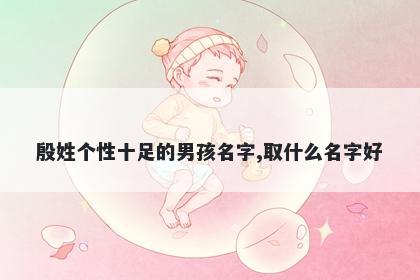 殷姓个性十足的男孩名字,取什么名字好