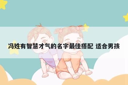 冯姓有智慧才气的名字最佳搭配 适合男孩