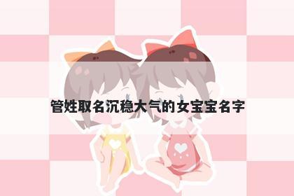 管姓取名沉稳大气的女宝宝名字