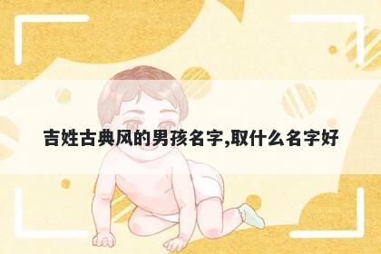 吉姓古典风的男孩名字,取什么名字好