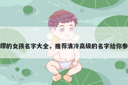 姓缪的女孩名字大全，推荐清冷高级的名字给你参考