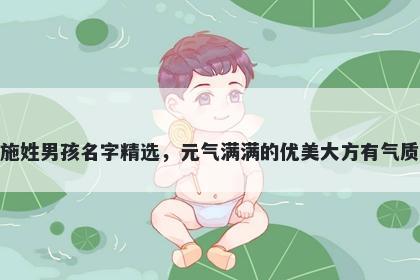 施姓男孩名字精选，元气满满的优美大方有气质