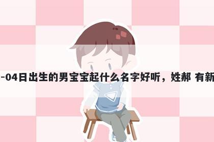2026年-05月-04日出生的男宝宝起什么名字好听，姓郝 有新意的名字推荐