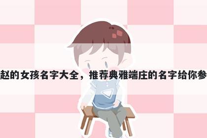 姓赵的女孩名字大全，推荐典雅端庄的名字给你参考