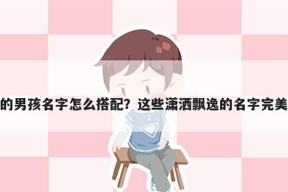 姓凌的男孩名字怎么搭配？这些潇洒飘逸的名字完美契合