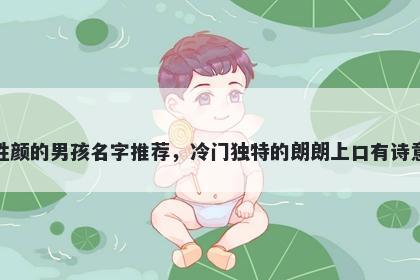 姓颜的男孩名字推荐，冷门独特的朗朗上口有诗意