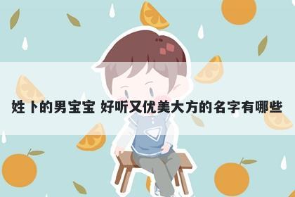 姓卜的男宝宝 好听又优美大方的名字有哪些