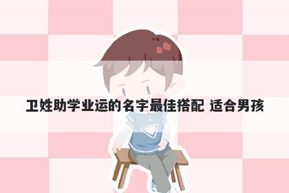 卫姓助学业运的名字最佳搭配 适合男孩