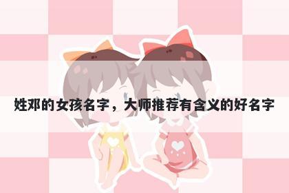 姓邓的女孩名字，大师推荐有含义的好名字