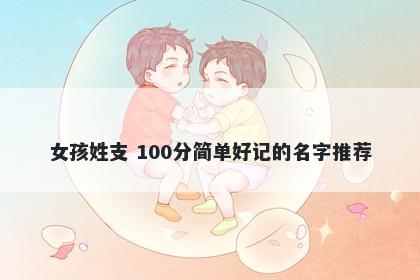 女孩姓支 100分简单好记的名字推荐