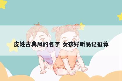 皮姓古典风的名字 女孩好听易记推荐