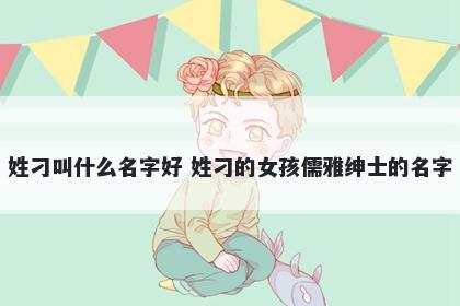 姓刁叫什么名字好 姓刁的女孩儒雅绅士的名字