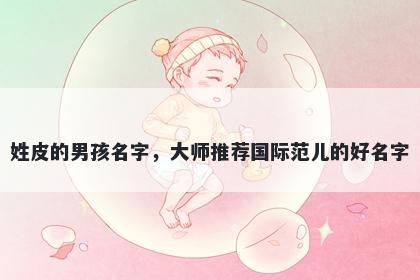 姓皮的男孩名字，大师推荐国际范儿的好名字