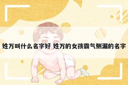 姓万叫什么名字好 姓万的女孩霸气侧漏的名字