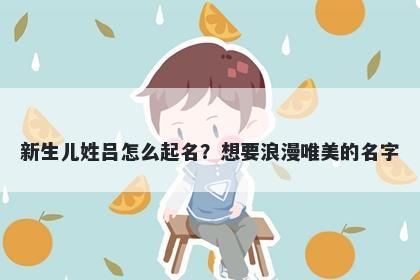 新生儿姓吕怎么起名？想要浪漫唯美的名字