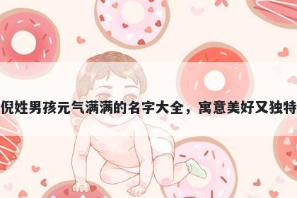 倪姓男孩元气满满的名字大全，寓意美好又独特