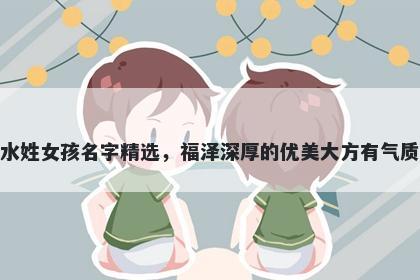 水姓女孩名字精选，福泽深厚的优美大方有气质